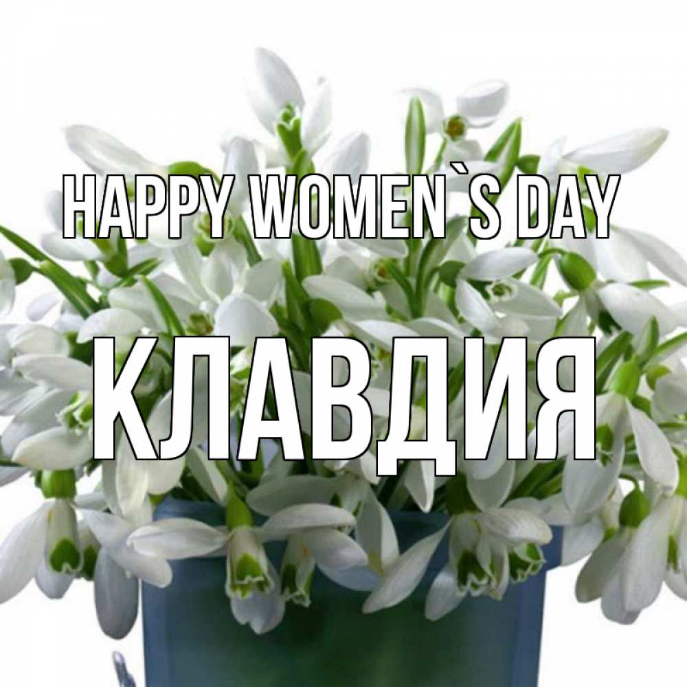 Greetings card с именем, Клавдия happy women`s day цветы к международному женскому дню Greetings with text for free download 